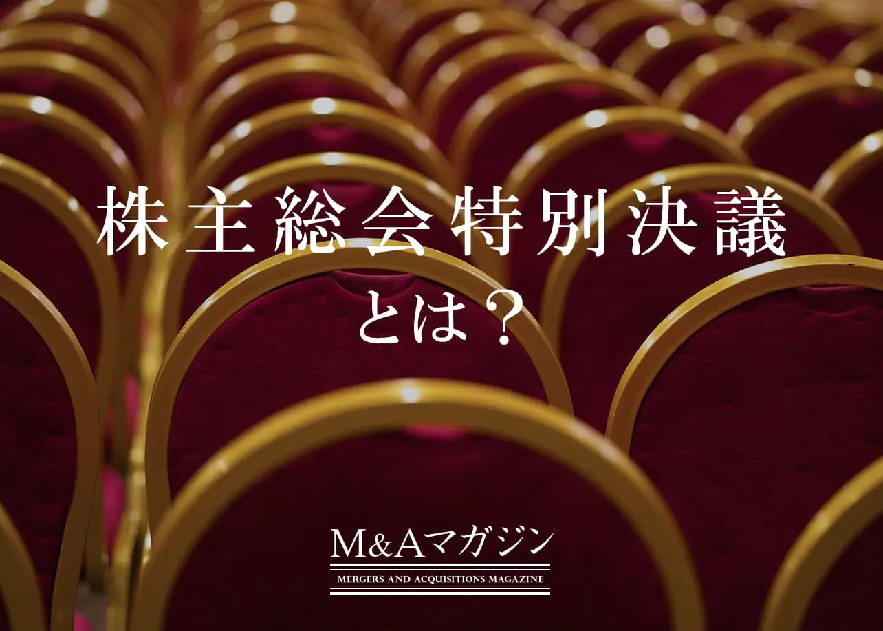 株主総会の特別決議とは？決議される内容や、普通決議との違い、注意点を解説｜M&Aコラム｜日本M&Aセンター